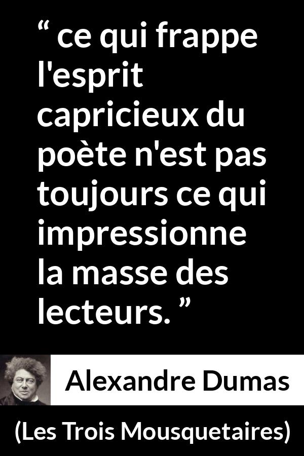 Citation d'Alexandre Dumas sur les poètes tirée des Trois Mousquetaires - ce qui frappe l'esprit capricieux du poète n'est pas toujours ce qui impressionne la masse des lecteurs.