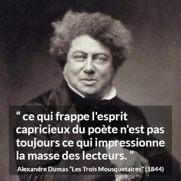 Citation d'Alexandre Dumas sur les poètes tirée des Trois Mousquetaires - ce qui frappe l'esprit capricieux du poète n'est pas toujours ce qui impressionne la masse des lecteurs.