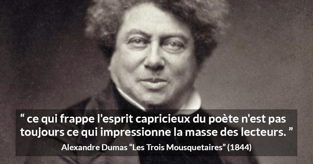 Citation d'Alexandre Dumas sur les poètes tirée des Trois Mousquetaires - ce qui frappe l'esprit capricieux du poète n'est pas toujours ce qui impressionne la masse des lecteurs.