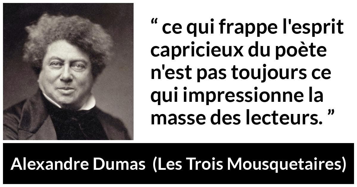 Citation d'Alexandre Dumas sur les poètes tirée des Trois Mousquetaires - ce qui frappe l'esprit capricieux du poète n'est pas toujours ce qui impressionne la masse des lecteurs.