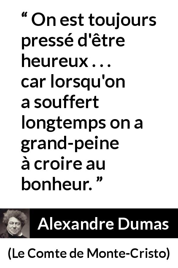 Citation d'Alexandre Dumas sur la souffrance tirée du Comte de Monte-Cristo - On est toujours pressé d'être heureux . . . car lorsqu'on a souffert longtemps on a grand-peine à croire au bonheur.