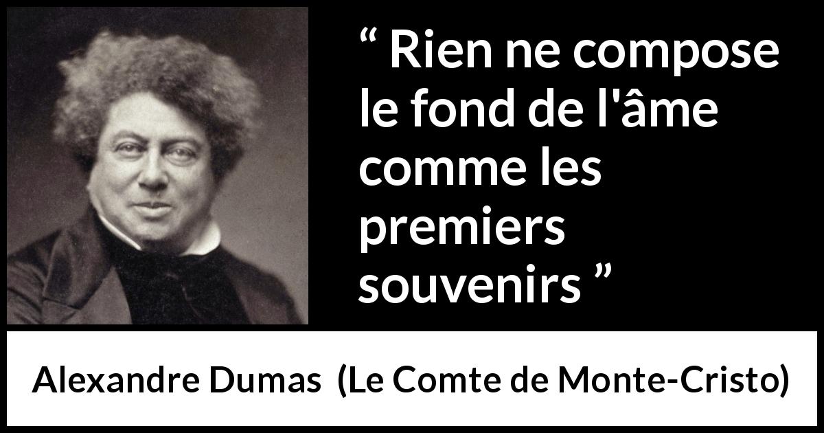 Citation d'Alexandre Dumas sur les souvenirs tirée du Comte de Monte-Cristo - Rien ne compose le fond de l'âme comme les premiers souvenirs