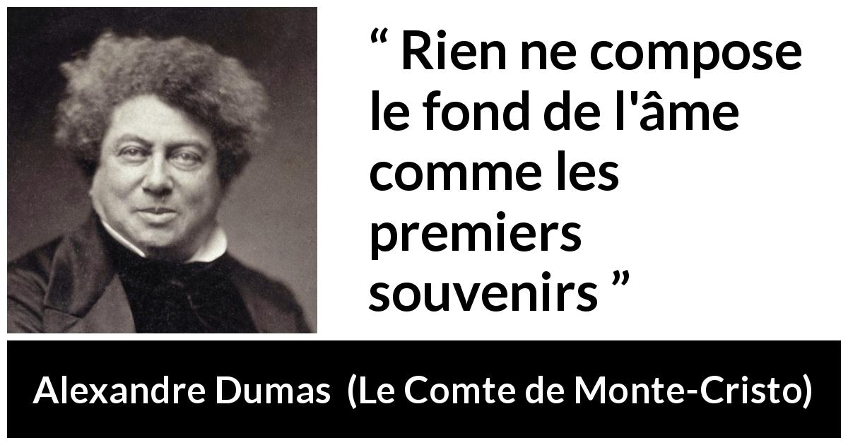 Citation d'Alexandre Dumas sur les souvenirs tirée du Comte de Monte-Cristo - Rien ne compose le fond de l'âme comme les premiers souvenirs