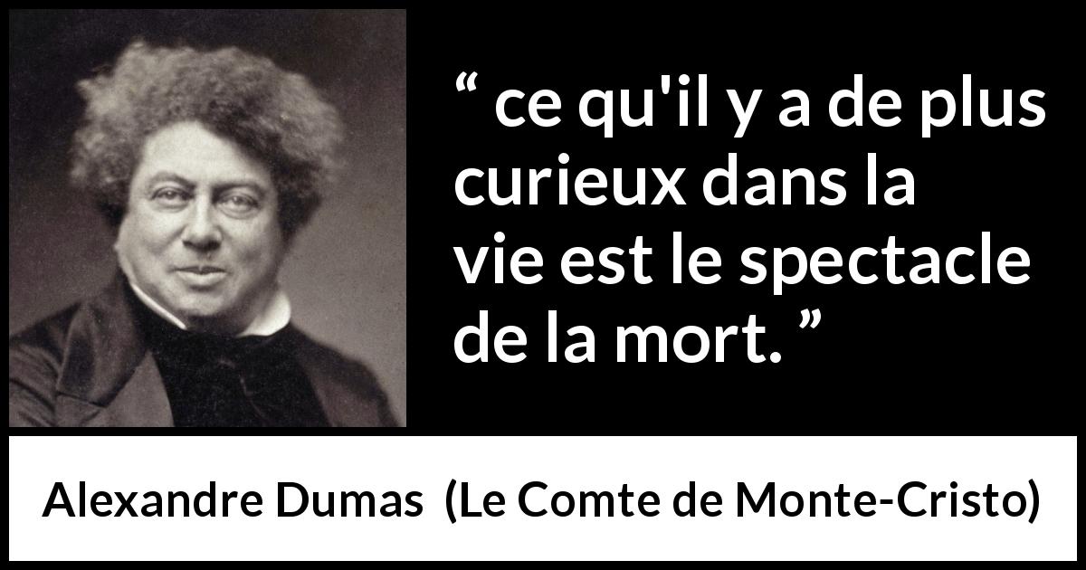 Citation d'Alexandre Dumas sur le spectacle tirée du Comte de Monte-Cristo - ce qu'il y a de plus curieux dans la vie est le spectacle de la mort.