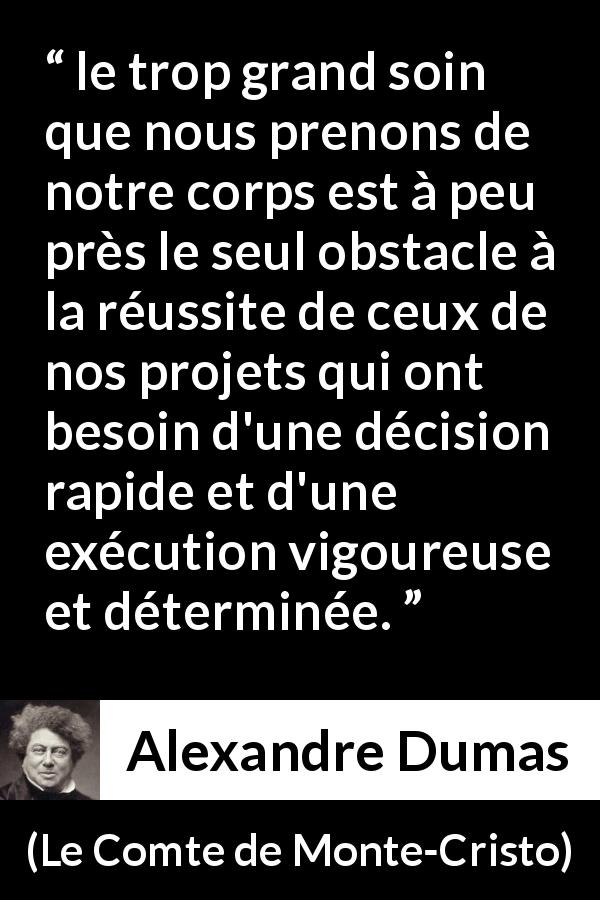 Citation d'Alexandre Dumas sur le succès tirée du Comte de Monte-Cristo - le trop grand soin que nous prenons de notre corps est à peu près le seul obstacle à la réussite de ceux de nos projets qui ont besoin d'une décision rapide et d'une exécution vigoureuse et déterminée.
