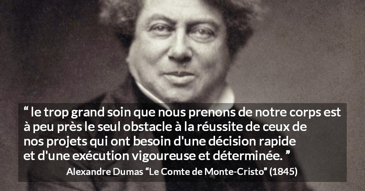 Citation d'Alexandre Dumas sur le succès tirée du Comte de Monte-Cristo - le trop grand soin que nous prenons de notre corps est à peu près le seul obstacle à la réussite de ceux de nos projets qui ont besoin d'une décision rapide et d'une exécution vigoureuse et déterminée.