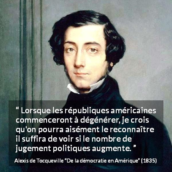 Citation d'Alexis de Tocqueville sur l'impeachment tirée de De la démocratie en Amérique - Lorsque les républiques américaines commenceront à dégénérer, je crois qu'on pourra aisément le reconnaître il suffira de voir si le nombre de jugement politiques augmente.