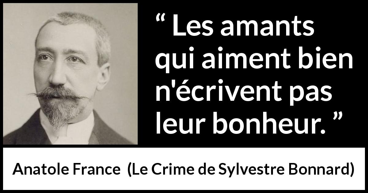 Citation d'Anatole France sur l'amour tirée du Crime de Sylvestre Bonnard - Les amants qui aiment bien n'écrivent pas leur bonheur.