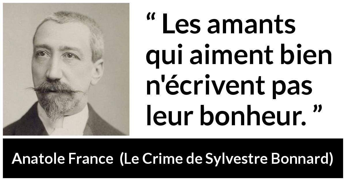 Citation d'Anatole France sur l'amour tirée du Crime de Sylvestre Bonnard - Les amants qui aiment bien n'écrivent pas leur bonheur.