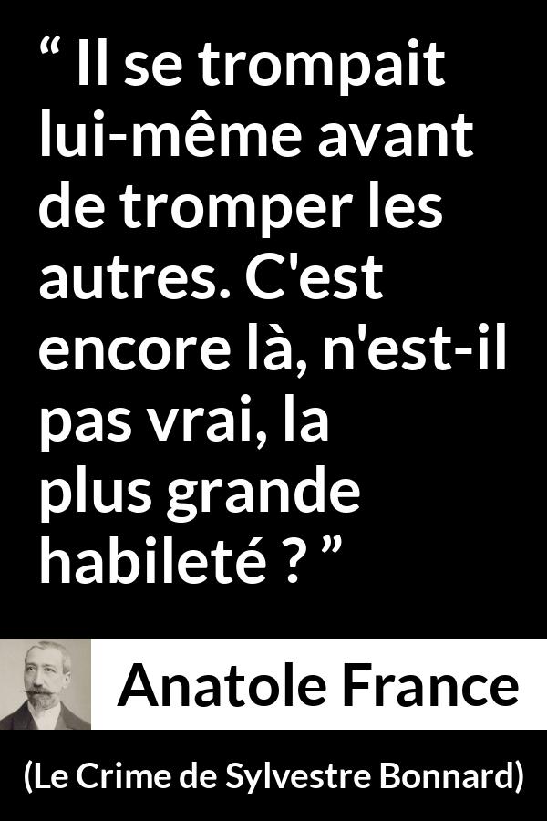 Citation d'Anatole France sur l'aveuglement tirée du Crime de Sylvestre Bonnard - Il se trompait lui-même avant de tromper les autres. C'est encore là, n'est-il pas vrai, la plus grande habileté ?