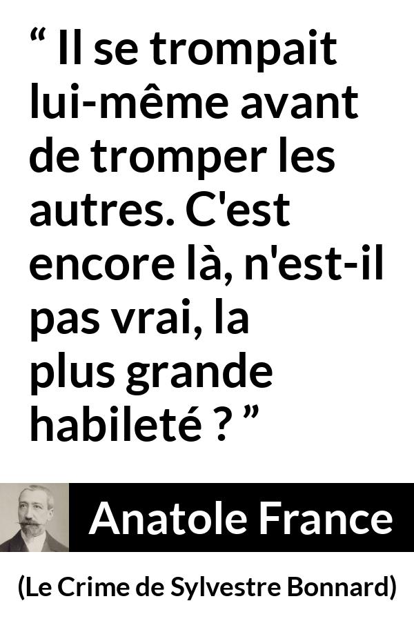Citation d'Anatole France sur l'aveuglement tirée du Crime de Sylvestre Bonnard - Il se trompait lui-même avant de tromper les autres. C'est encore là, n'est-il pas vrai, la plus grande habileté ?