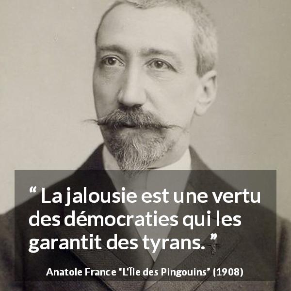 Citation d'Anatole France sur la démocratie tirée de L'Île des Pingouins - La jalousie est une vertu des démocraties qui les garantit des tyrans.