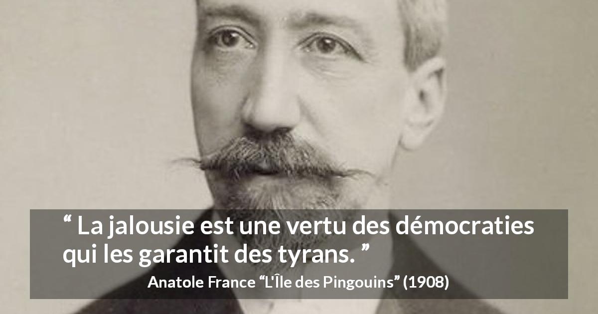 Citation d'Anatole France sur la démocratie tirée de L'Île des Pingouins - La jalousie est une vertu des démocraties qui les garantit des tyrans.