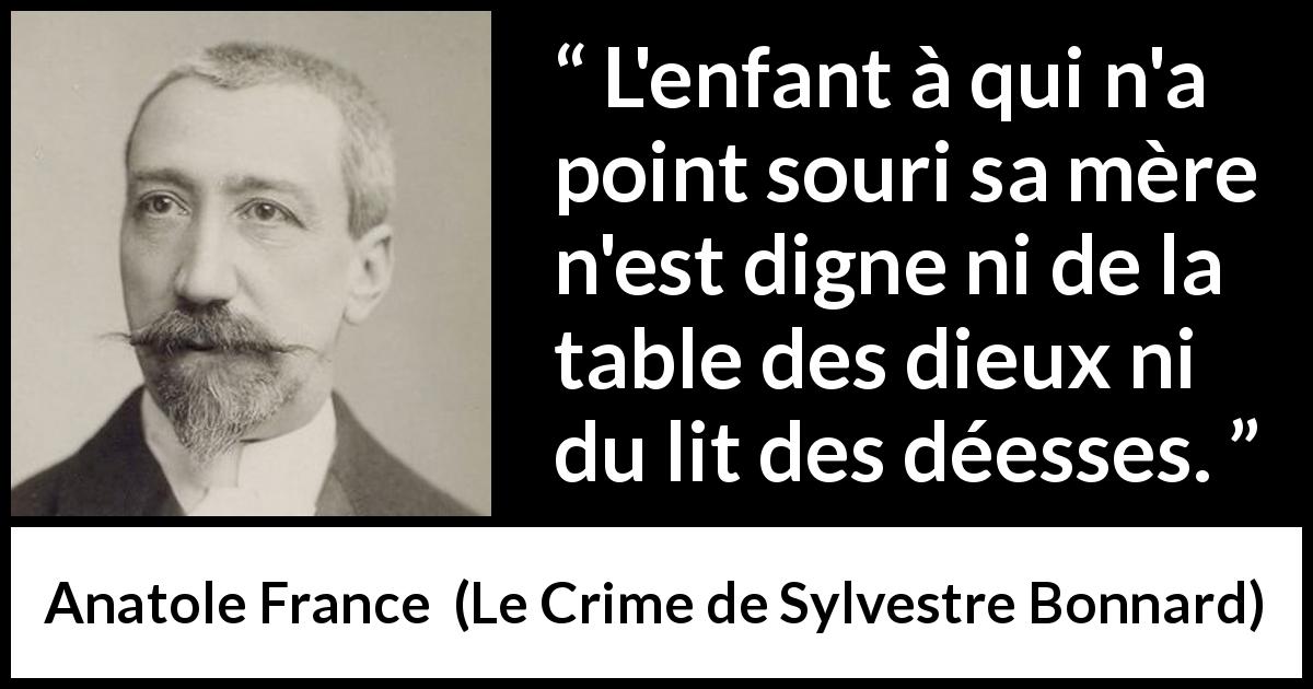 Citation d'Anatole France sur les enfants tirée du Crime de Sylvestre Bonnard - L'enfant à qui n'a point souri sa mère n'est digne ni de la table des dieux ni du lit des déesses.