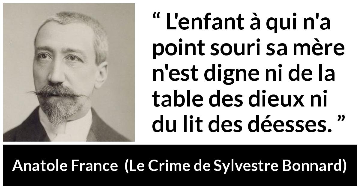 Citation d'Anatole France sur les enfants tirée du Crime de Sylvestre Bonnard - L'enfant à qui n'a point souri sa mère n'est digne ni de la table des dieux ni du lit des déesses.