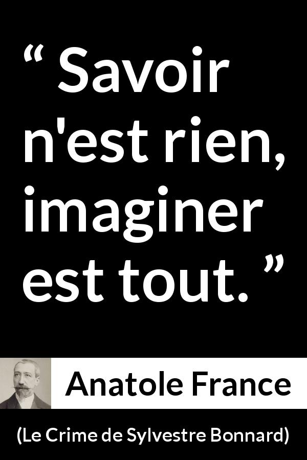 Citation d'Anatole France sur l'imagination tirée du Crime de Sylvestre Bonnard - Savoir n'est rien, imaginer est tout.