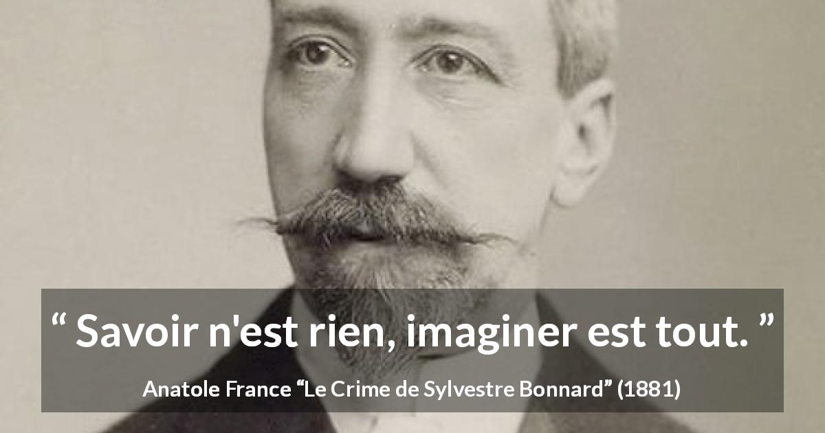 Citation d'Anatole France sur l'imagination tirée du Crime de Sylvestre Bonnard - Savoir n'est rien, imaginer est tout.