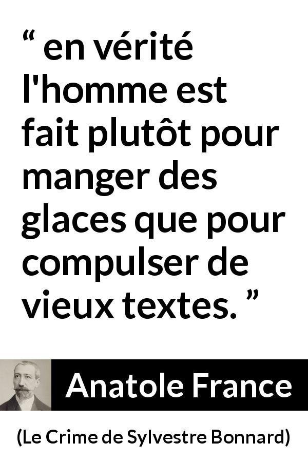 Citation d'Anatole France sur la lecture tirée du Crime de Sylvestre Bonnard - en vérité l'homme est fait plutôt pour manger des glaces que pour compulser de vieux textes.