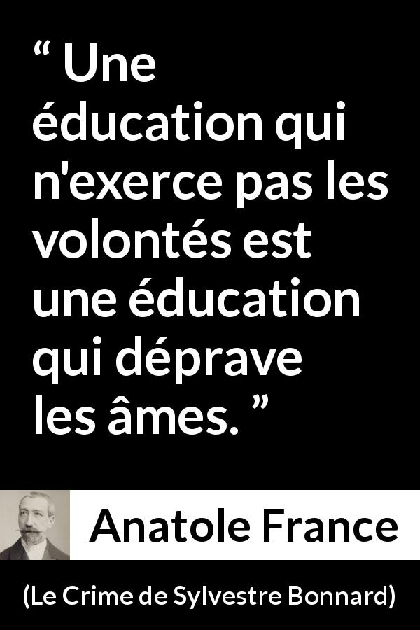 Citation d'Anatole France sur la volonté tirée du Crime de Sylvestre Bonnard - Une éducation qui n'exerce pas les volontés est une éducation qui déprave les âmes.