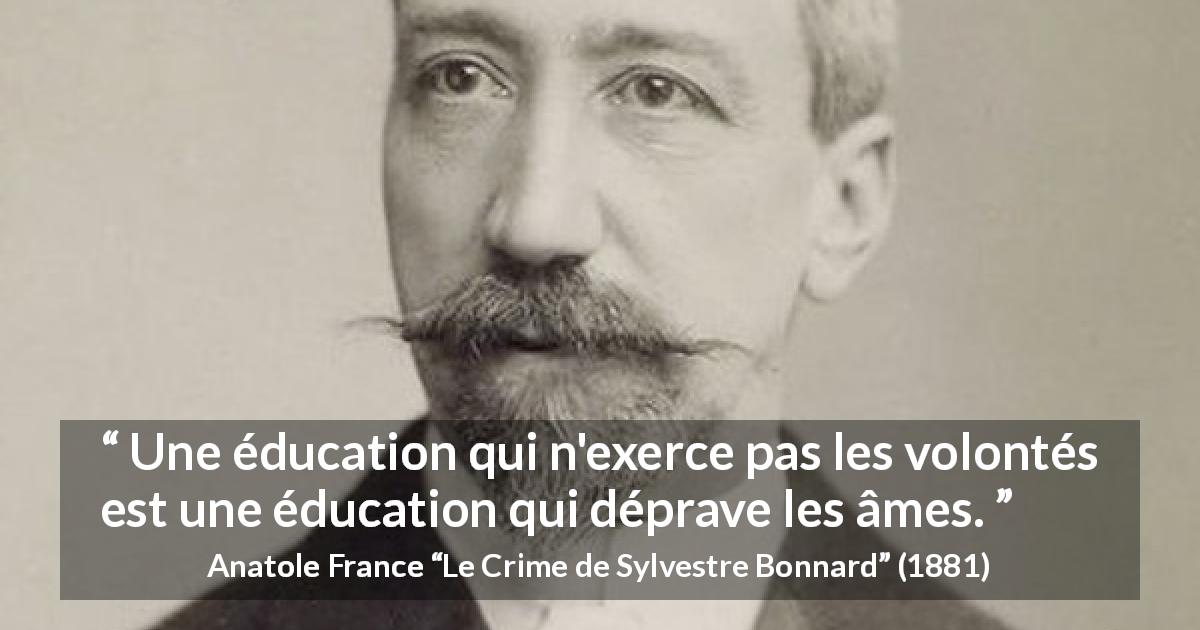 Citation d'Anatole France sur la volonté tirée du Crime de Sylvestre Bonnard - Une éducation qui n'exerce pas les volontés est une éducation qui déprave les âmes.