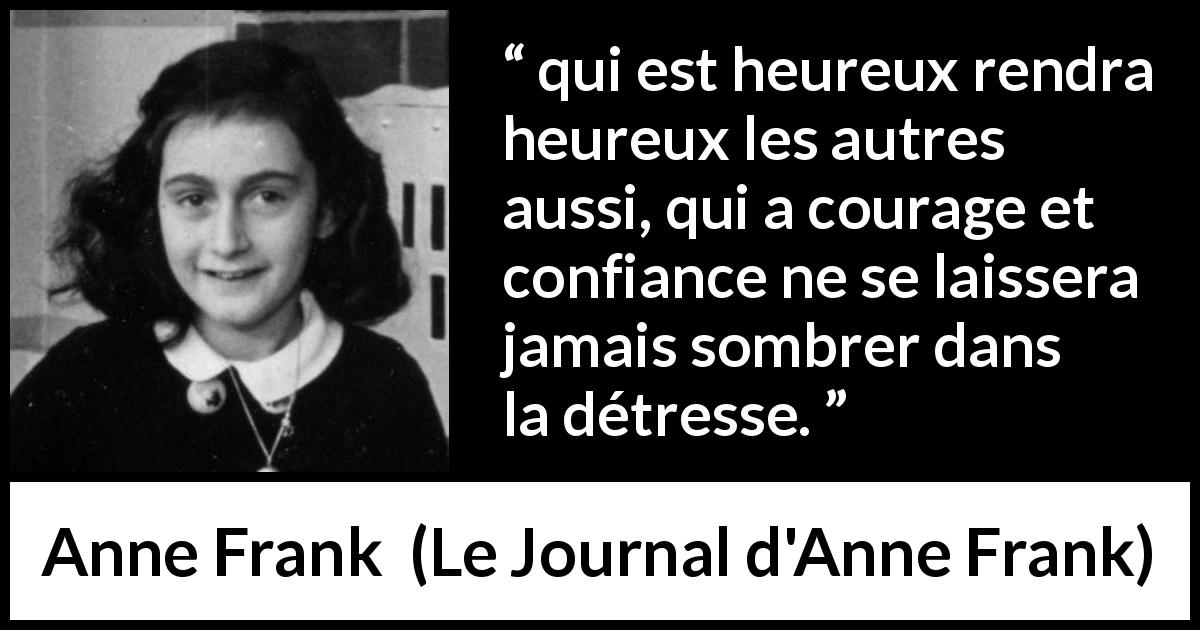 Citation d'Anne Frank sur le courage tirée du Journal d'Anne Frank - qui est heureux rendra heureux les autres aussi, qui a courage et confiance ne se laissera jamais sombrer dans la détresse.