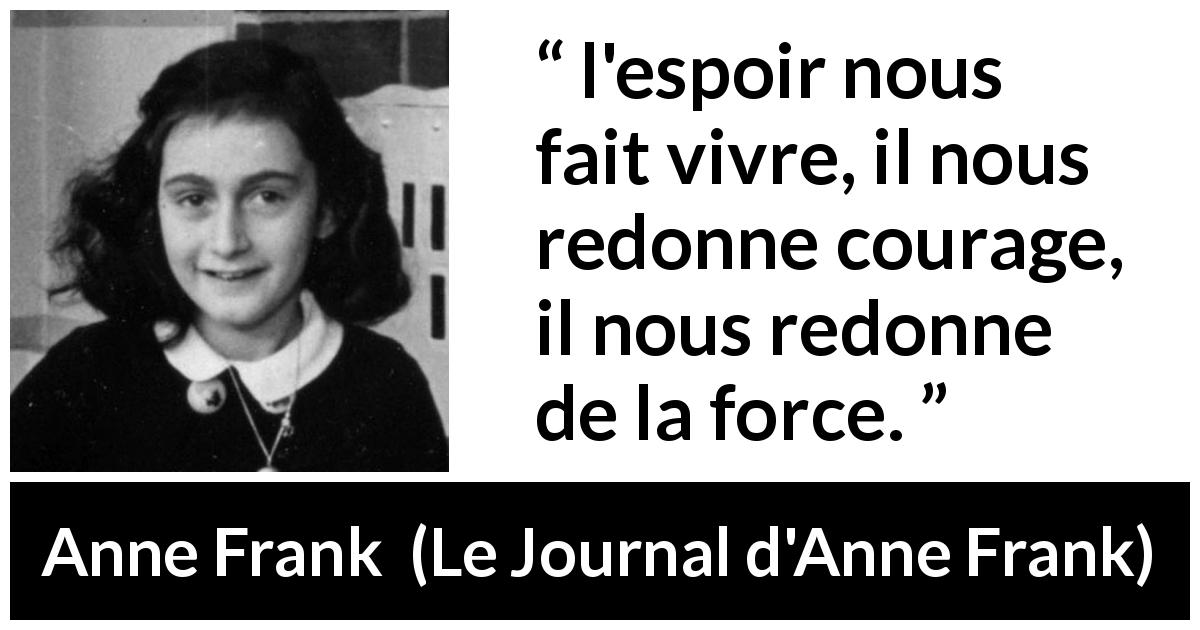Citation d'Anne Frank sur le courage tirée du Journal d'Anne Frank - l'espoir nous fait vivre, il nous redonne courage, il nous redonne de la force.