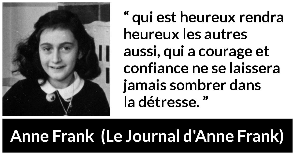 Citation d'Anne Frank sur le courage tirée du Journal d'Anne Frank - qui est heureux rendra heureux les autres aussi, qui a courage et confiance ne se laissera jamais sombrer dans la détresse.
