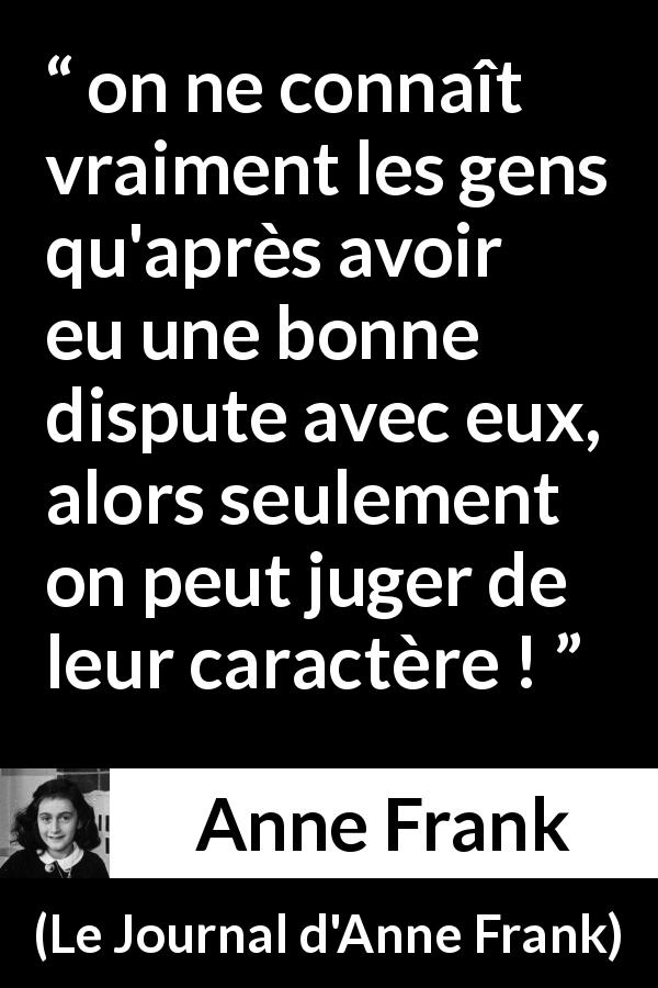Citation d'Anne Frank sur la dispute tirée du Journal d'Anne Frank - on ne connaît vraiment les gens qu'après avoir eu une bonne dispute avec eux, alors seulement on peut juger de leur caractère !