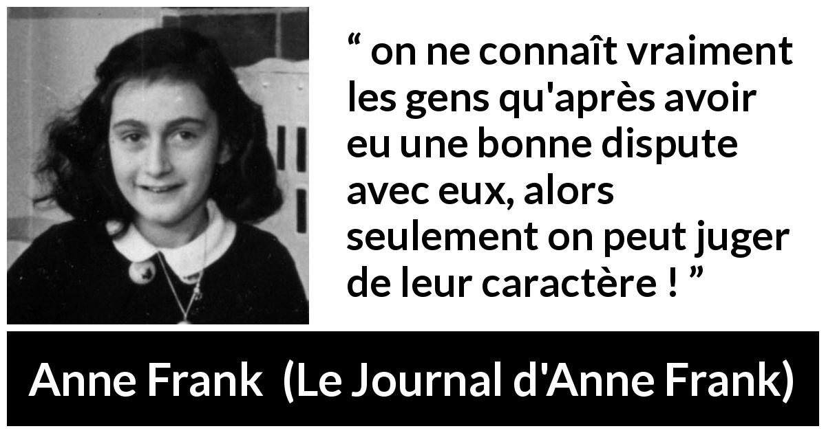 Citation d'Anne Frank sur la dispute tirée du Journal d'Anne Frank - on ne connaît vraiment les gens qu'après avoir eu une bonne dispute avec eux, alors seulement on peut juger de leur caractère !