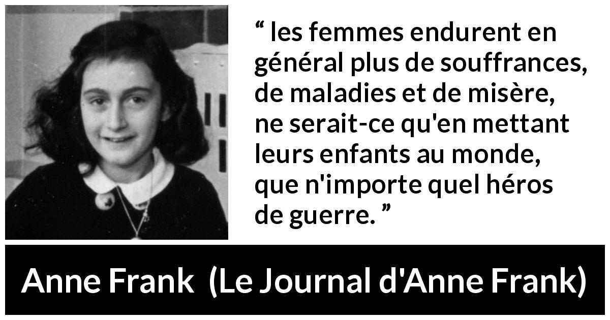 Citation d'Anne Frank sur les femmes tirée du Journal d'Anne Frank - les femmes endurent en général plus de souffrances, de maladies et de misère, ne serait-ce qu'en mettant leurs enfants au monde, que n'importe quel héros de guerre.