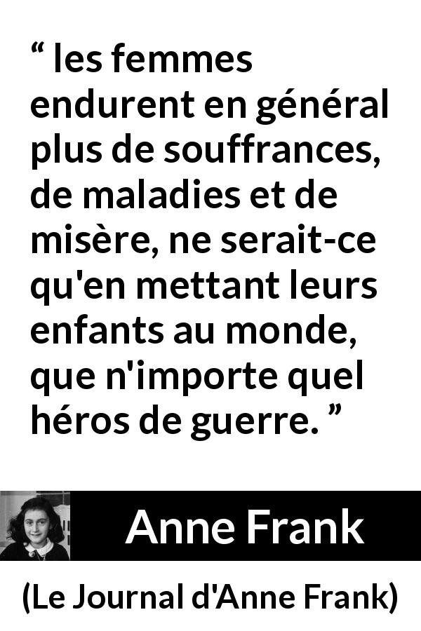 Citation d'Anne Frank sur les femmes tirée du Journal d'Anne Frank - les femmes endurent en général plus de souffrances, de maladies et de misère, ne serait-ce qu'en mettant leurs enfants au monde, que n'importe quel héros de guerre.