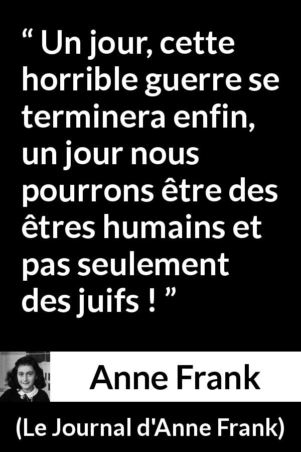 Citation d'Anne Frank sur l'humanité tirée du Journal d'Anne Frank - Un jour, cette horrible guerre se terminera enfin, un jour nous pourrons être des êtres humains et pas seulement des juifs !
