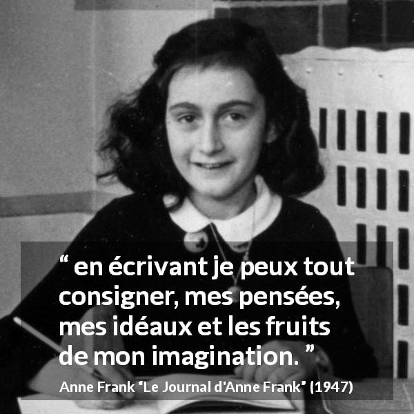 Citation d'Anne Frank sur l'imagination tirée du Journal d'Anne Frank - en écrivant je peux tout consigner, mes pensées, mes idéaux et les fruits de mon imagination.