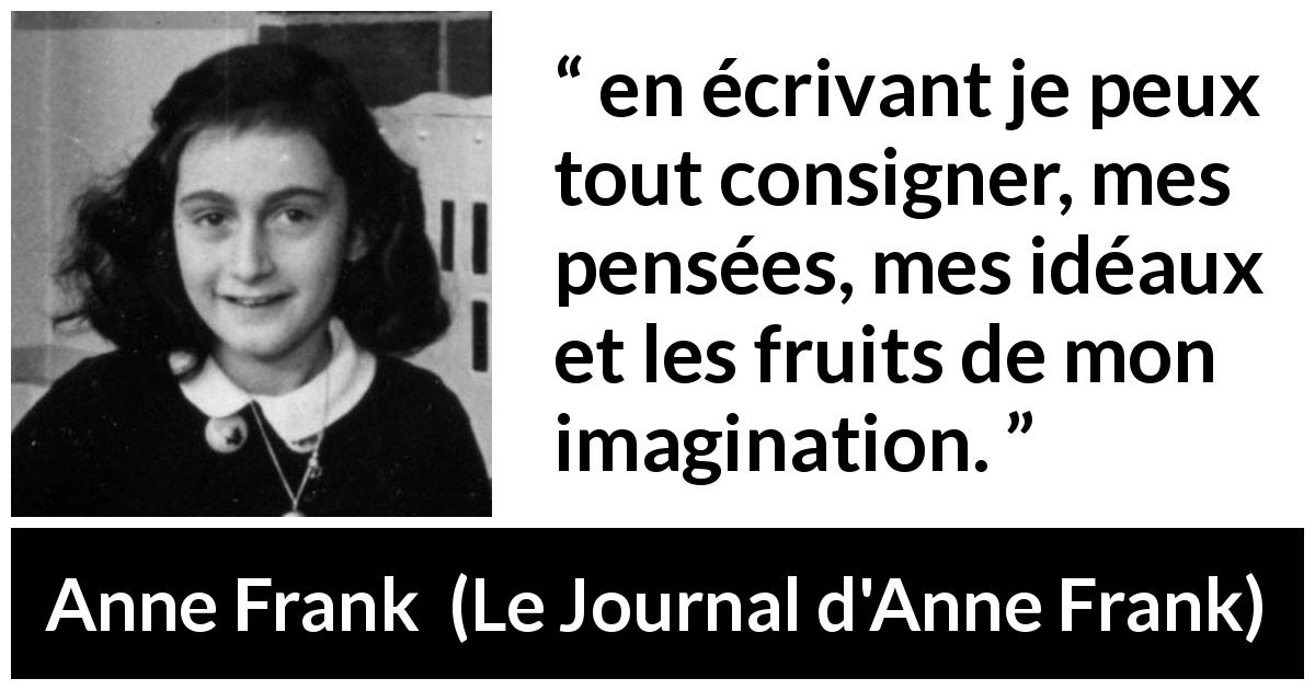 Citation d'Anne Frank sur l'imagination tirée du Journal d'Anne Frank - en écrivant je peux tout consigner, mes pensées, mes idéaux et les fruits de mon imagination.
