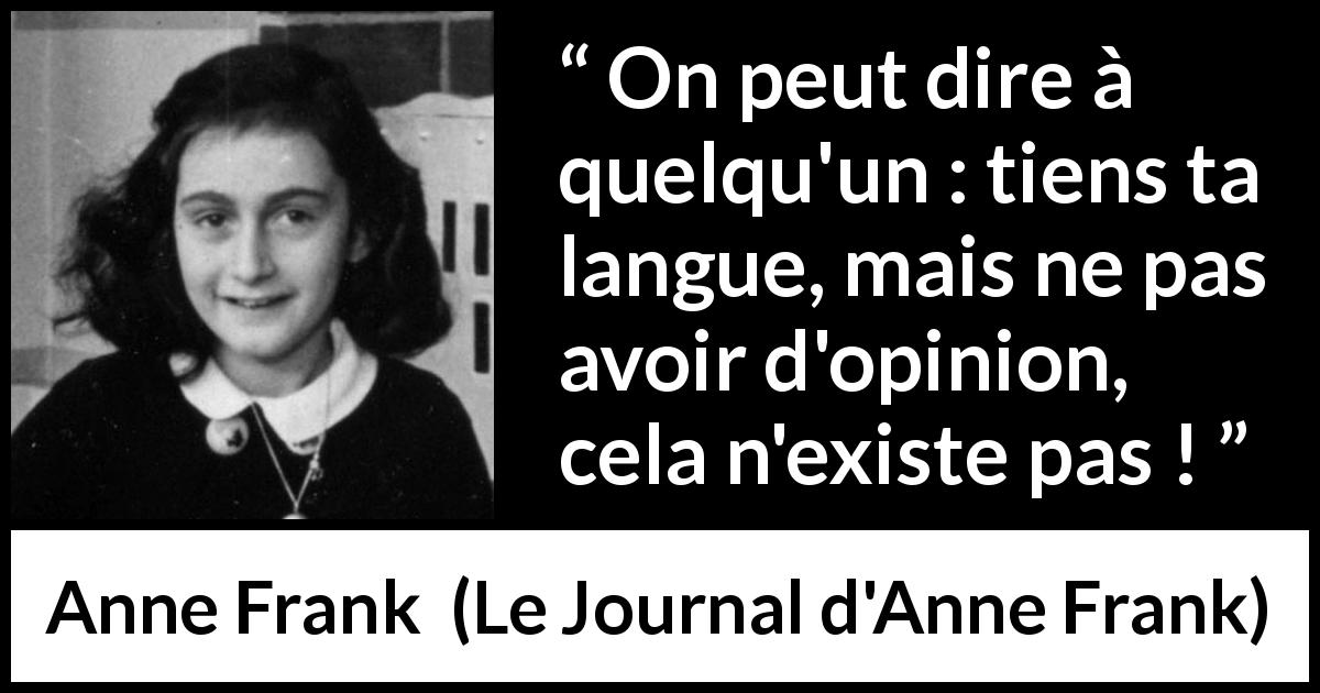Citation d'Anne Frank sur l'opinion tirée du Journal d'Anne Frank - On peut dire à quelqu'un : tiens ta langue, mais ne pas avoir d'opinion, cela n'existe pas !