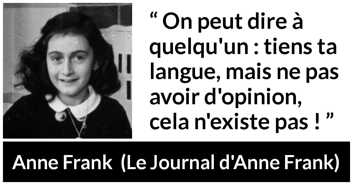 Citation d'Anne Frank sur l'opinion tirée du Journal d'Anne Frank - On peut dire à quelqu'un : tiens ta langue, mais ne pas avoir d'opinion, cela n'existe pas !