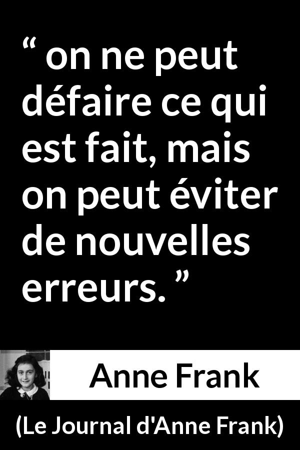 Citation d'Anne Frank sur le passé tirée du Journal d'Anne Frank - on ne peut défaire ce qui est fait, mais on peut éviter de nouvelles erreurs.