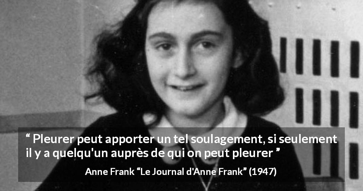 Citation d'Anne Frank sur la solitude tirée du Journal d'Anne Frank - Pleurer peut apporter un tel soulagement, si seulement il y a quelqu'un auprès de qui on peut pleurer