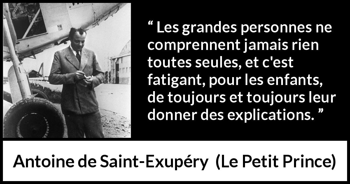 Citation d'Antoine de Saint-Exupéry sur les enfants tirée du Petit Prince - Les grandes personnes ne comprennent jamais rien toutes seules, et c'est fatigant, pour les enfants, de toujours et toujours leur donner des explications.
