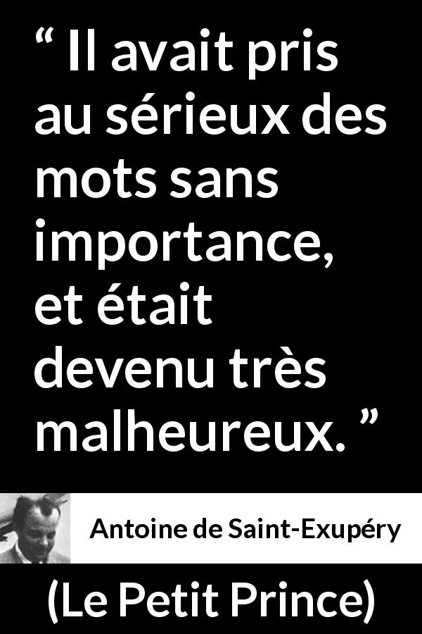 Citation d'Antoine de Saint-Exupéry sur l'importance tirée du Petit Prince - Il avait pris au sérieux des mots sans importance, et était devenu très malheureux.