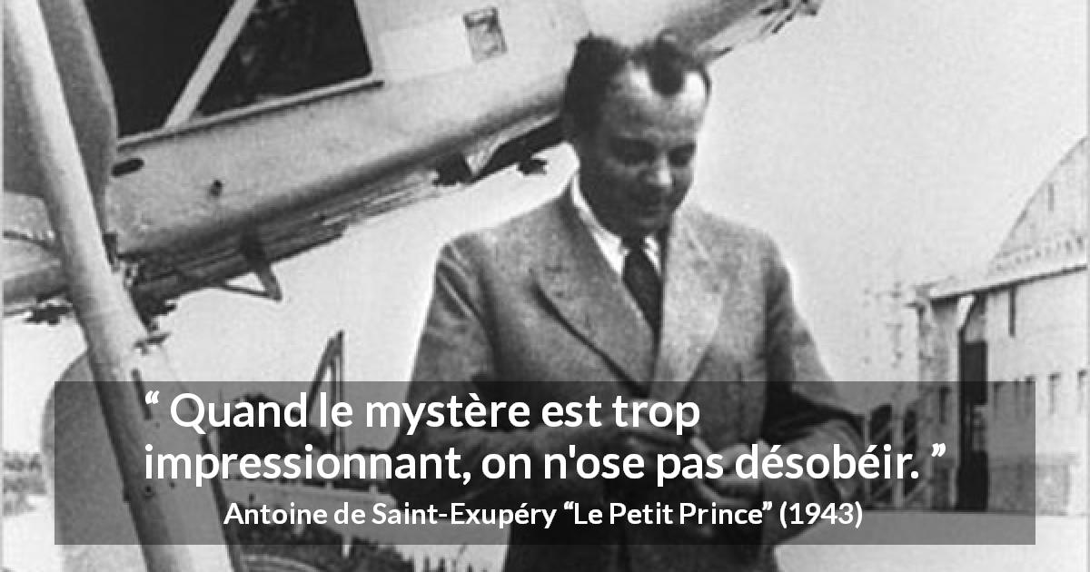 Citation d'Antoine de Saint-Exupéry sur le mystère tirée du Petit Prince - Quand le mystère est trop impressionnant, on n'ose pas désobéir.