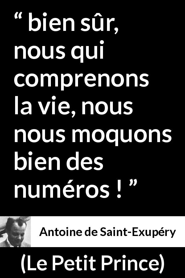Citation d'Antoine de Saint-Exupéry sur la vie tirée du Petit Prince - bien sûr, nous qui comprenons la vie, nous nous moquons bien des numéros !