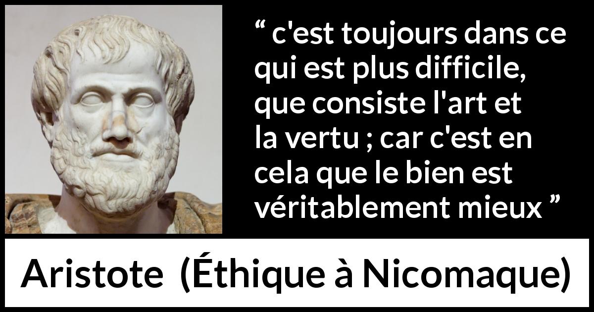 Citation d'Aristote sur le bien tirée d'Éthique à Nicomaque - c'est toujours dans ce qui est plus difficile, que consiste l'art et la vertu ; car c'est en cela que le bien est véritablement mieux