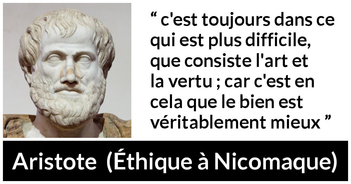 Citation d'Aristote sur le bien tirée d'Éthique à Nicomaque - c'est toujours dans ce qui est plus difficile, que consiste l'art et la vertu ; car c'est en cela que le bien est véritablement mieux