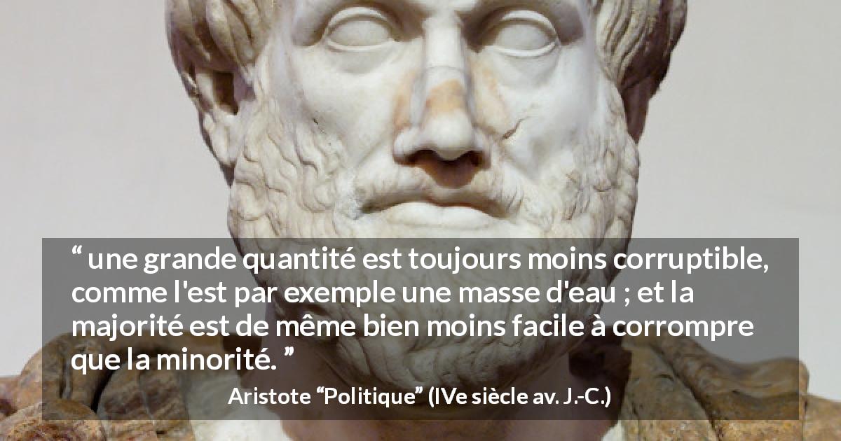 Citation d'Aristote sur la corruption tirée de Politique - une grande quantité est toujours moins corruptible, comme l'est par exemple une masse d'eau ; et la majorité est de même bien moins facile à corrompre que la minorité.