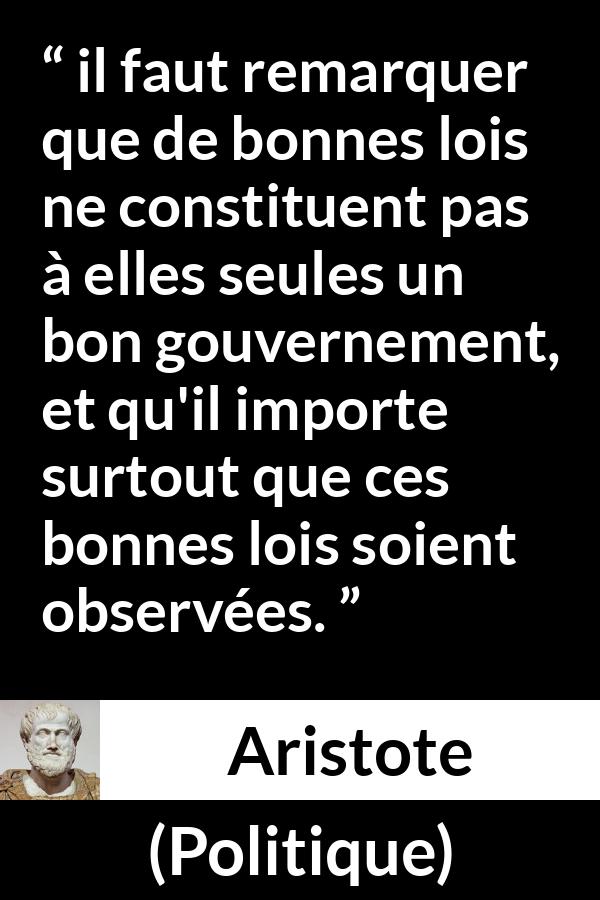 Citation d'Aristote sur le gouvernement tirée de Politique - il faut remarquer que de bonnes lois ne constituent pas à elles seules un bon gouvernement, et qu'il importe surtout que ces bonnes lois soient observées.