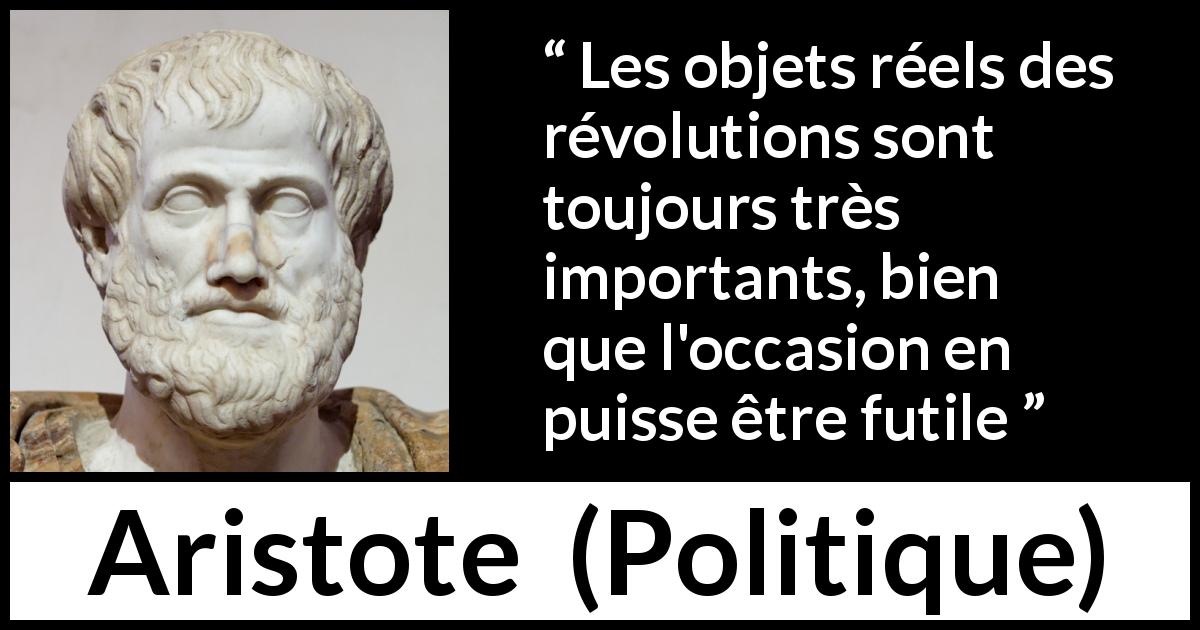 Citation d'Aristote sur l'importance tirée de Politique - Les objets réels des révolutions sont toujours très importants, bien que l'occasion en puisse être futile