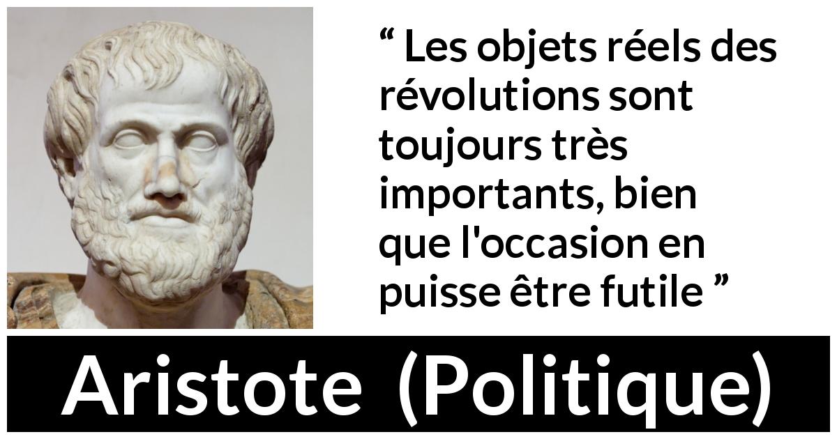 Citation d'Aristote sur l'importance tirée de Politique - Les objets réels des révolutions sont toujours très importants, bien que l'occasion en puisse être futile
