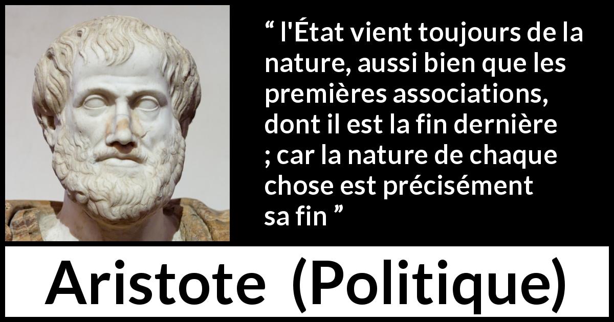 Citation d'Aristote sur la nature tirée de Politique - l'État vient toujours de la nature, aussi bien que les premières associations, dont il est la fin dernière ; car la nature de chaque chose est précisément sa fin