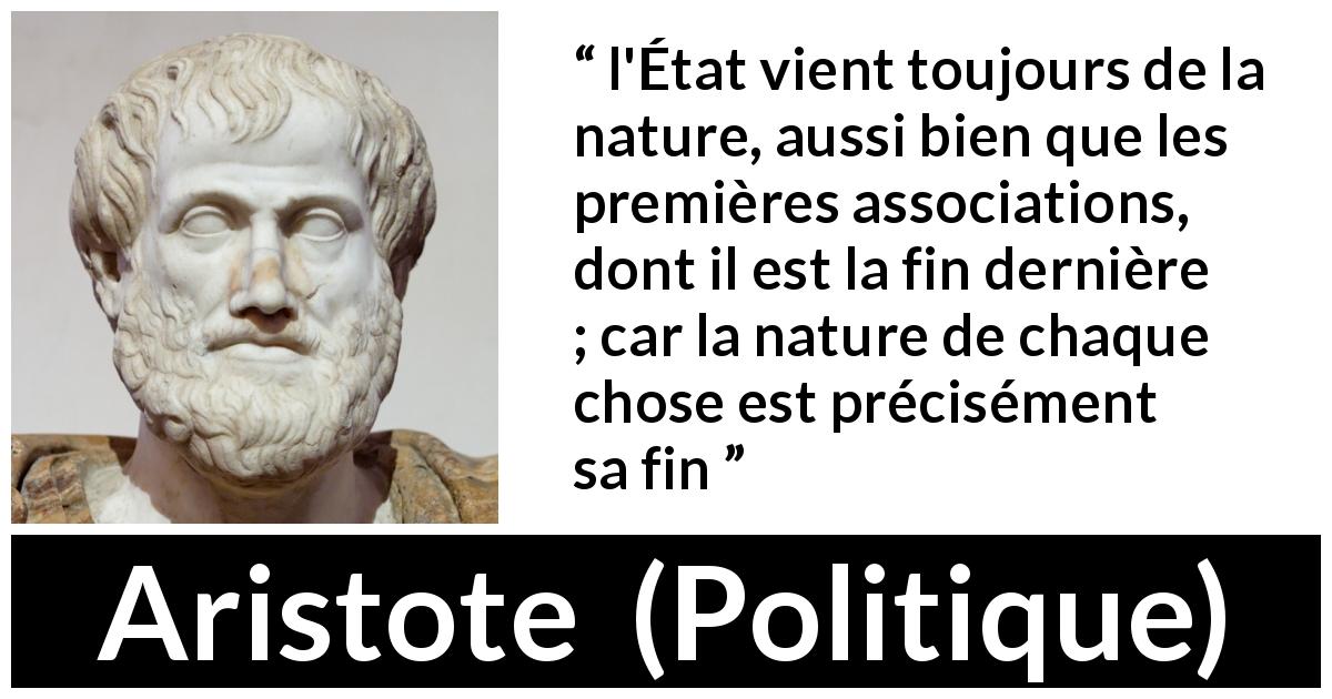 Citation d'Aristote sur la nature tirée de Politique - l'État vient toujours de la nature, aussi bien que les premières associations, dont il est la fin dernière ; car la nature de chaque chose est précisément sa fin